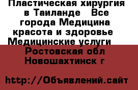 Пластическая хирургия в Таиланде - Все города Медицина, красота и здоровье » Медицинские услуги   . Ростовская обл.,Новошахтинск г.